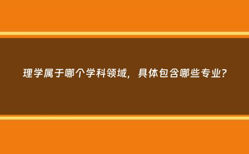 理学属于哪个学科领域，具体包含哪些专业？