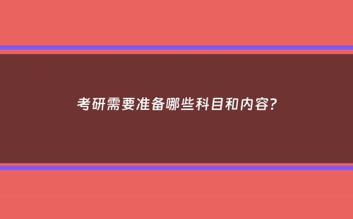 考研需要准备哪些科目和内容？