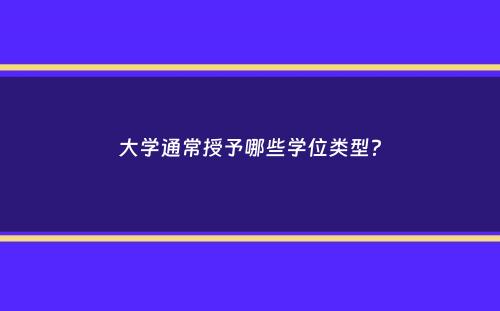 大学通常授予哪些学位类型？