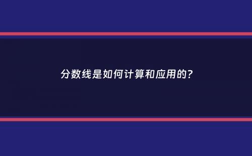 分数线是如何计算和应用的？