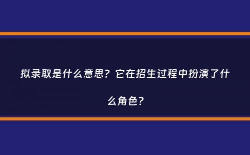 拟录取是什么意思？它在招生过程中扮演了什么角色？