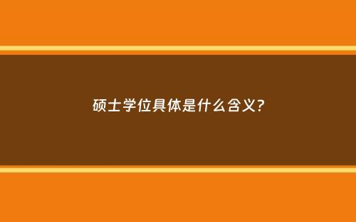 硕士学位具体是什么含义？