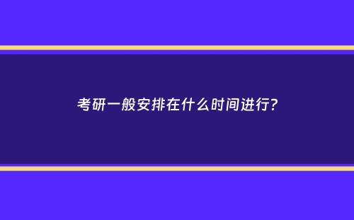 考研一般安排在什么时间进行？