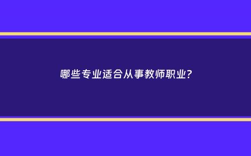 哪些专业适合从事教师职业？