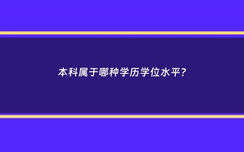 本科属于哪种学历学位水平？