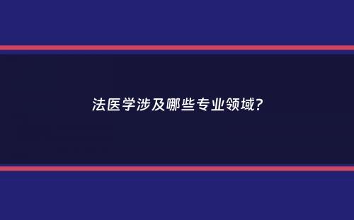 法医学涉及哪些专业领域？