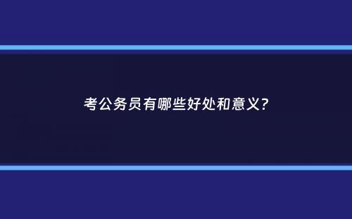 考公务员有哪些好处和意义？