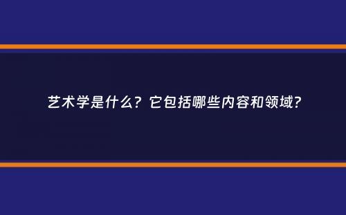 艺术学是什么？它包括哪些内容和领域？