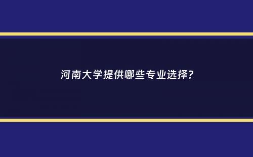 河南大学提供哪些专业选择？