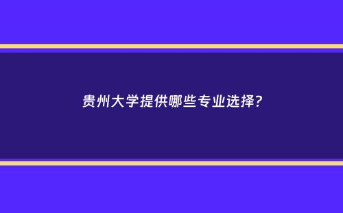 贵州大学提供哪些专业选择？