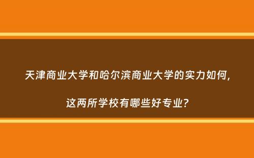 天津商业大学和哈尔滨商业大学的实力如何，这两所学校有哪些好专业？