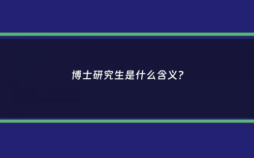 博士研究生是什么含义？