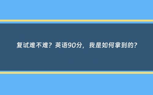 复试难不难？英语90分，我是如何拿到的？