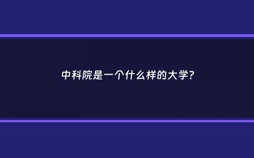 中科院是一个什么样的大学？