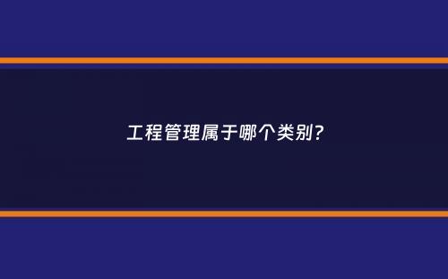 工程管理属于哪个类别？