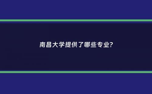 南昌大学提供了哪些专业？