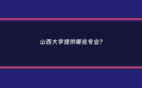 山西大学提供哪些专业？