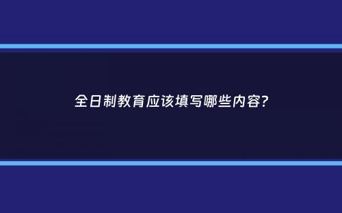 全日制教育应该填写哪些内容？