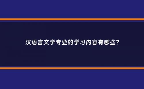 汉语言文学专业的学习内容有哪些？