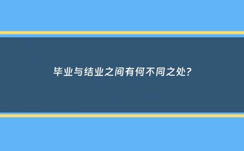 毕业与结业之间有何不同之处？