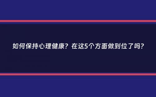 如何保持心理健康？在这5个方面做到位了吗？