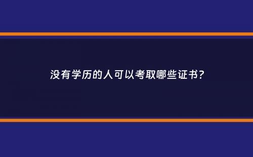 没有学历的人可以考取哪些证书？