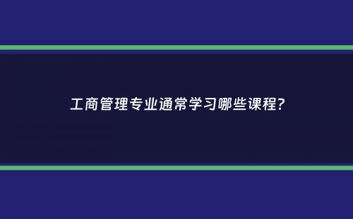 工商管理专业通常学习哪些课程？