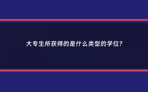 大专生所获得的是什么类型的学位？