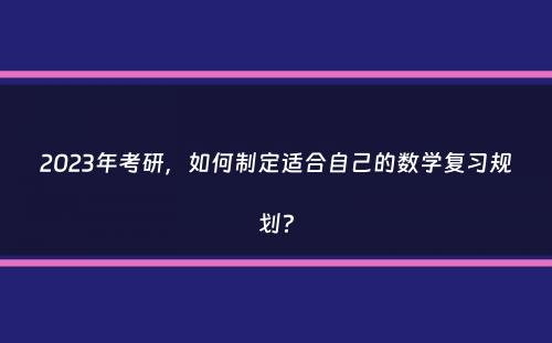 2023年考研，如何制定适合自己的数学复习规划？