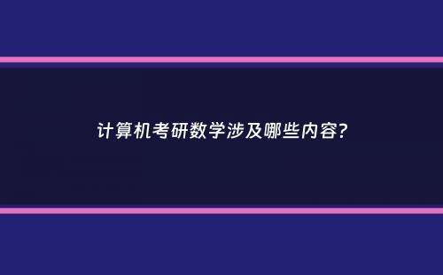 计算机考研数学涉及哪些内容？