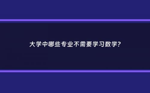 大学中哪些专业不需要学习数学？