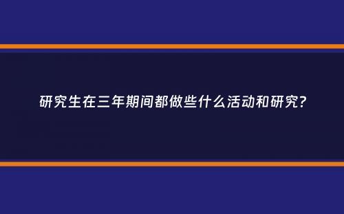 研究生在三年期间都做些什么活动和研究？