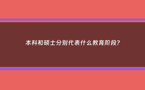 本科和硕士分别代表什么教育阶段？