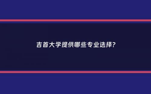 吉首大学提供哪些专业选择？