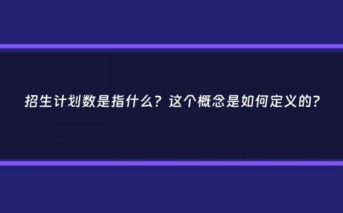 招生计划数是指什么？这个概念是如何定义的？