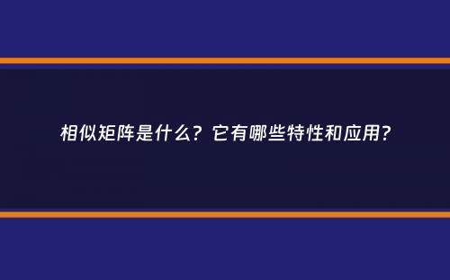 相似矩阵是什么？它有哪些特性和应用？