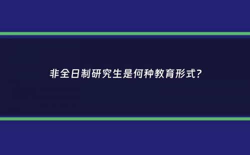 非全日制研究生是何种教育形式？