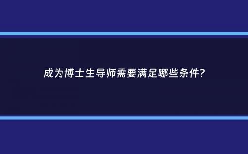 成为博士生导师需要满足哪些条件？