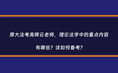 厚大法考高晖云老师，理论法学中的重点内容有哪些？该如何备考？