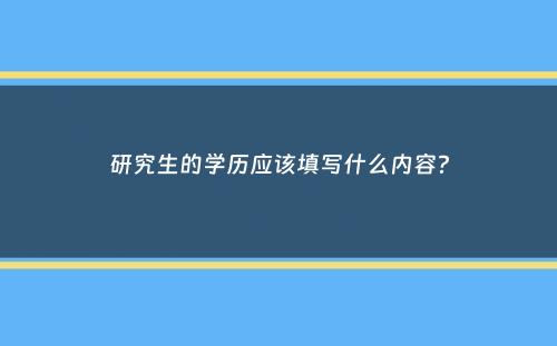 研究生的学历应该填写什么内容？