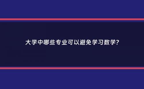 大学中哪些专业可以避免学习数学？