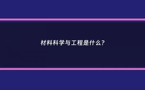 材料科学与工程是什么？