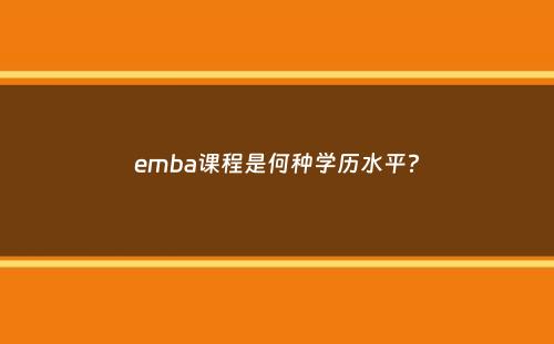 emba课程是何种学历水平？