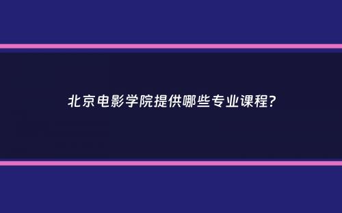 北京电影学院提供哪些专业课程？