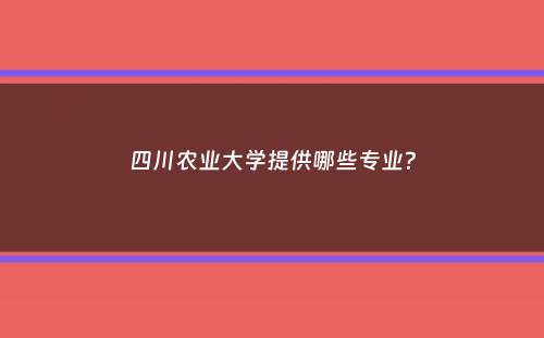 四川农业大学提供哪些专业？