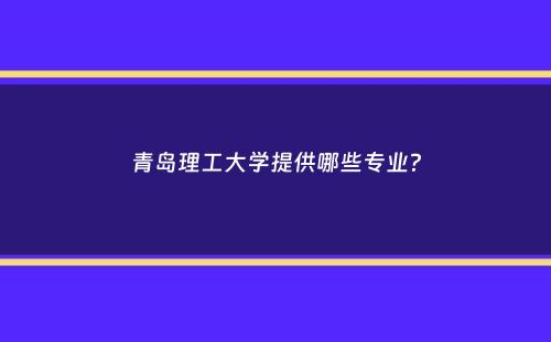 青岛理工大学提供哪些专业？