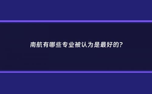 南航有哪些专业被认为是最好的？