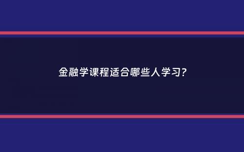 金融学课程适合哪些人学习？