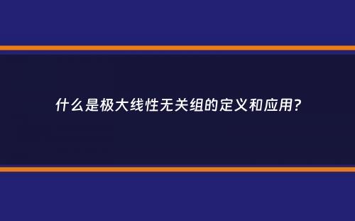 什么是极大线性无关组的定义和应用？