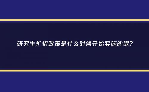 研究生扩招政策是什么时候开始实施的呢？